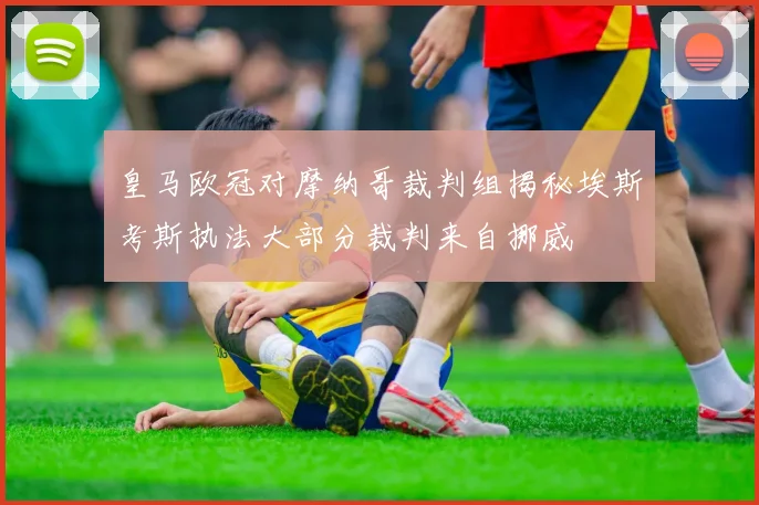 皇马欧冠对摩纳哥裁判组揭秘埃斯考斯执法大部分裁判来自挪威