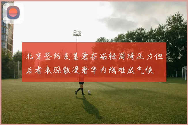 北京签约麦基意在减轻周琦压力但后者表现散漫奢华内线难成气候