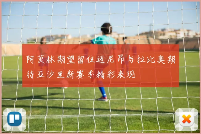 阿莫林期望留住迈尼昂与拉比奥期待亚沙里新赛季精彩表现