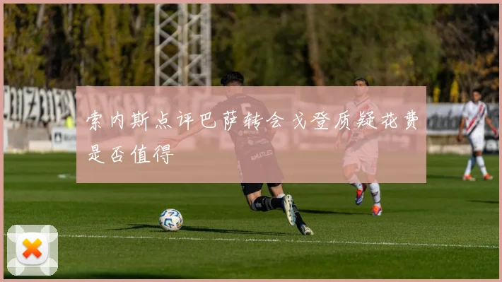 索内斯点评巴萨转会戈登质疑花费是否值得